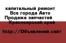 капитальный ремонт - Все города Авто » Продажа запчастей   . Красноярский край